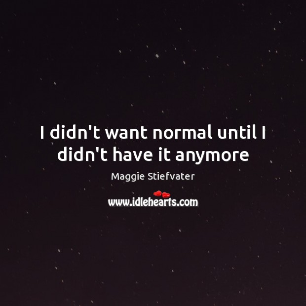 I didn’t want normal until I didn’t have it anymore Maggie Stiefvater Picture Quote