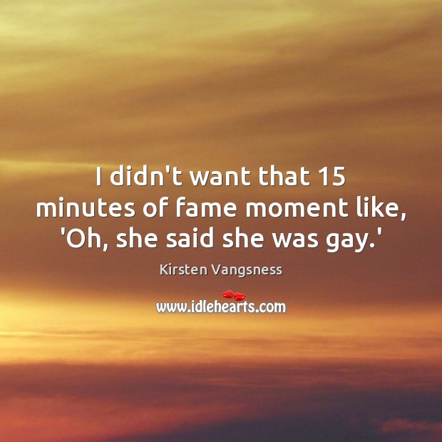 I didn’t want that 15 minutes of fame moment like, ‘Oh, she said she was gay.’ Kirsten Vangsness Picture Quote