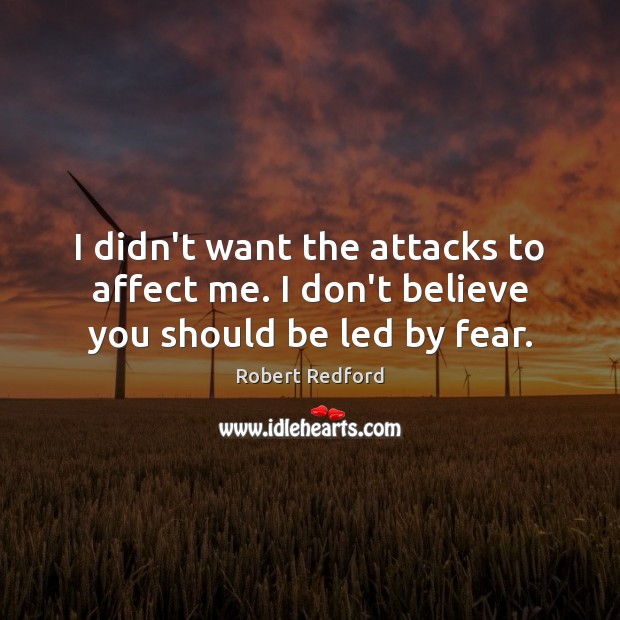 I didn’t want the attacks to affect me. I don’t believe you should be led by fear. Robert Redford Picture Quote