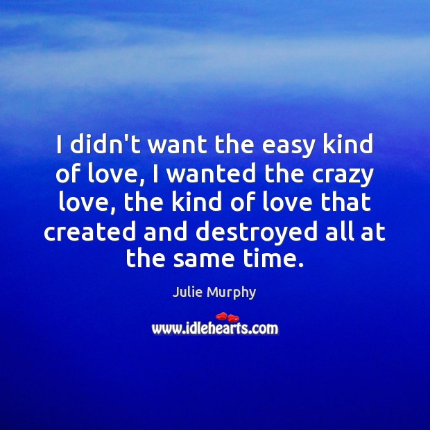 I didn’t want the easy kind of love, I wanted the crazy Julie Murphy Picture Quote