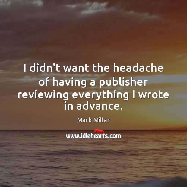 I didn’t want the headache of having a publisher reviewing everything I wrote in advance. Mark Millar Picture Quote