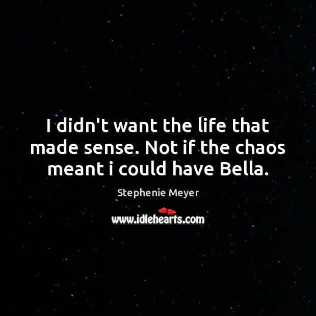 I didn’t want the life that made sense. Not if the chaos meant i could have Bella. Stephenie Meyer Picture Quote
