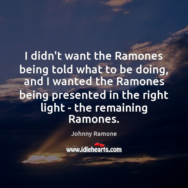 I didn’t want the Ramones being told what to be doing, and Johnny Ramone Picture Quote