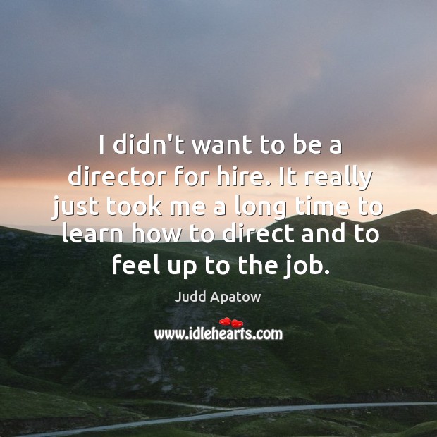 I didn’t want to be a director for hire. It really just Judd Apatow Picture Quote