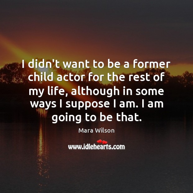 I didn’t want to be a former child actor for the rest Mara Wilson Picture Quote