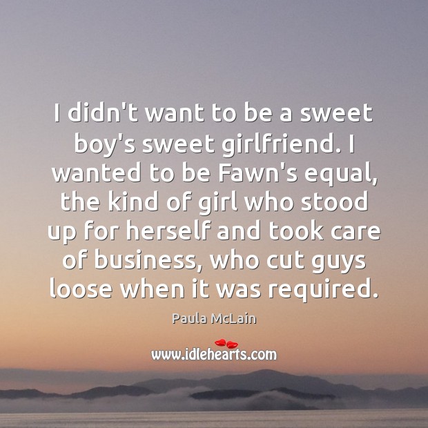 I didn’t want to be a sweet boy’s sweet girlfriend. I wanted Paula McLain Picture Quote