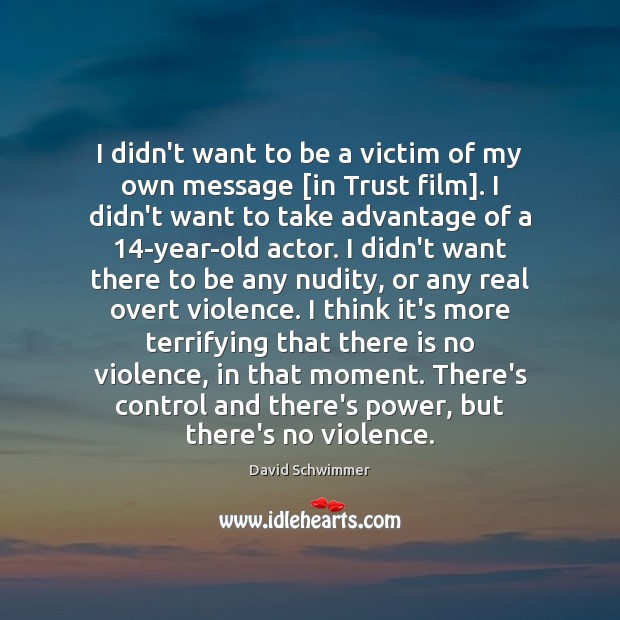 I didn’t want to be a victim of my own message [in David Schwimmer Picture Quote