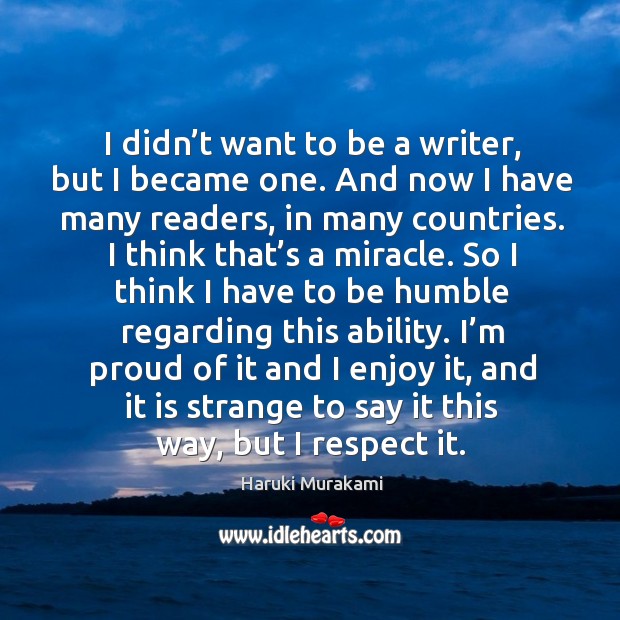 I didn’t want to be a writer, but I became one. And now I have many readers, in many countries. Haruki Murakami Picture Quote