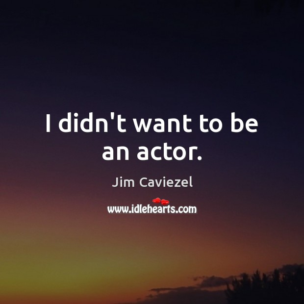 I didn’t want to be an actor. Jim Caviezel Picture Quote