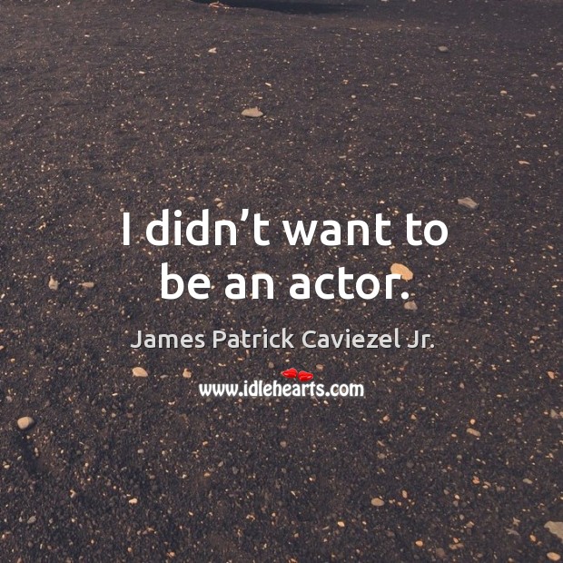 I didn’t want to be an actor. James Patrick Caviezel Jr. Picture Quote