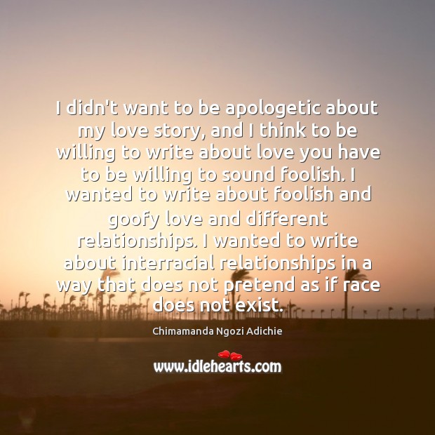 I didn’t want to be apologetic about my love story, and I Chimamanda Ngozi Adichie Picture Quote
