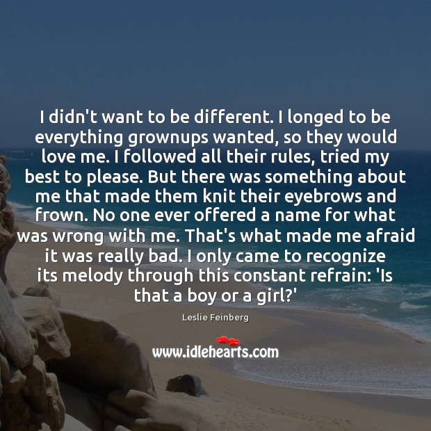I didn’t want to be different. I longed to be everything grownups Love Me Quotes Image