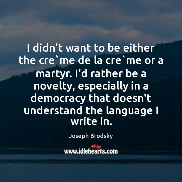 I didn’t want to be either the cre`me de la cre` Joseph Brodsky Picture Quote