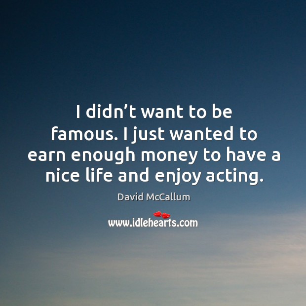 I didn’t want to be famous. I just wanted to earn enough money to have a nice life and enjoy acting. Image