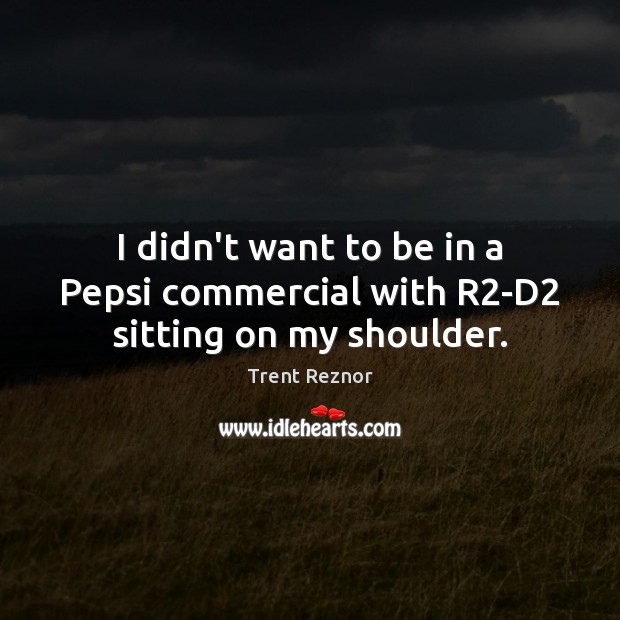 I didn’t want to be in a Pepsi commercial with R2-D2 sitting on my shoulder. Trent Reznor Picture Quote