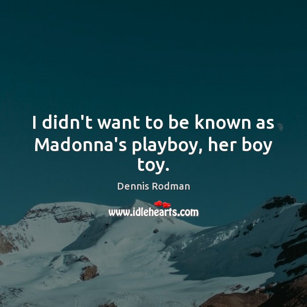 I didn’t want to be known as Madonna’s playboy, her boy toy. Dennis Rodman Picture Quote
