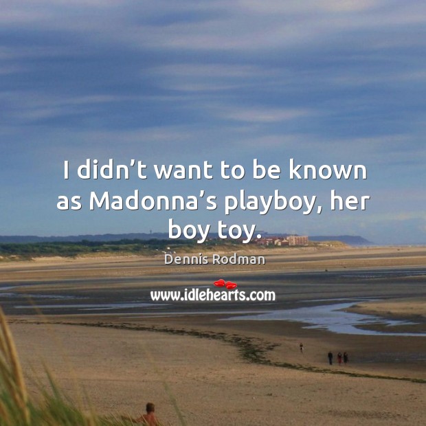 I didn’t want to be known as madonna’s playboy, her boy toy. Dennis Rodman Picture Quote
