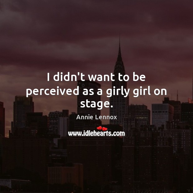 I didn’t want to be perceived as a girly girl on stage. Image