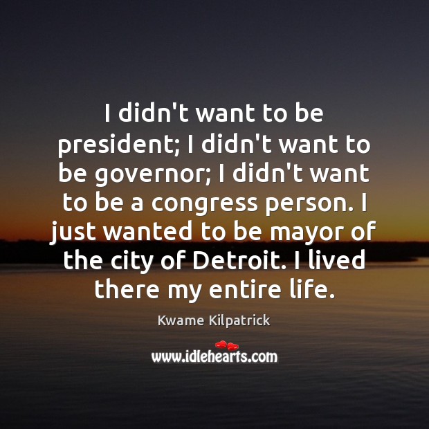 I didn’t want to be president; I didn’t want to be governor; Kwame Kilpatrick Picture Quote