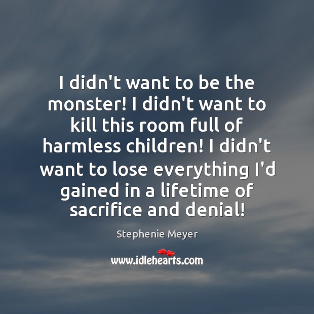 I didn’t want to be the monster! I didn’t want to kill Stephenie Meyer Picture Quote