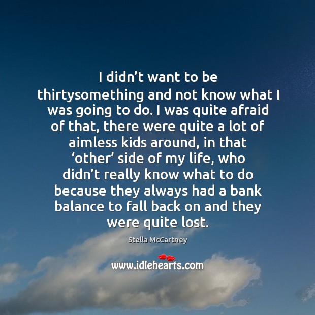 I didn’t want to be thirtysomething and not know what I was going to do. I was quite afraid of that Afraid Quotes Image