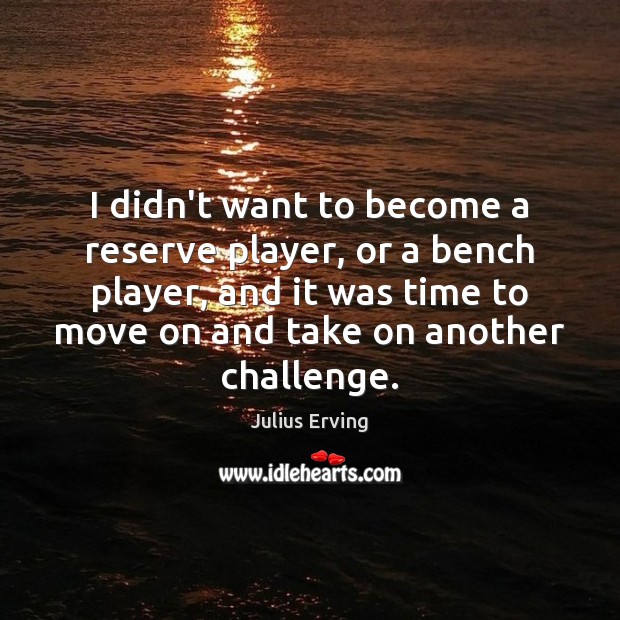 I didn’t want to become a reserve player, or a bench player, Julius Erving Picture Quote