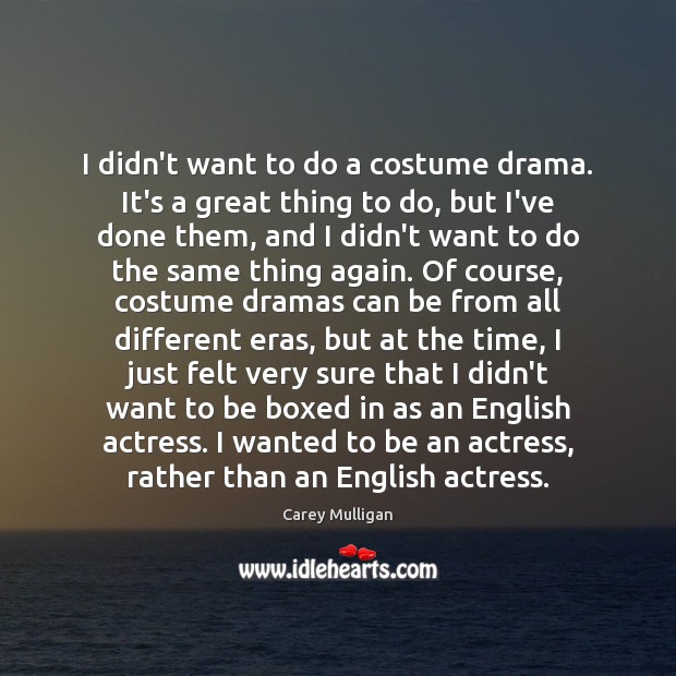 I didn’t want to do a costume drama. It’s a great thing Carey Mulligan Picture Quote