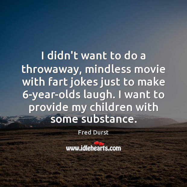 I didn’t want to do a throwaway, mindless movie with fart jokes Fred Durst Picture Quote