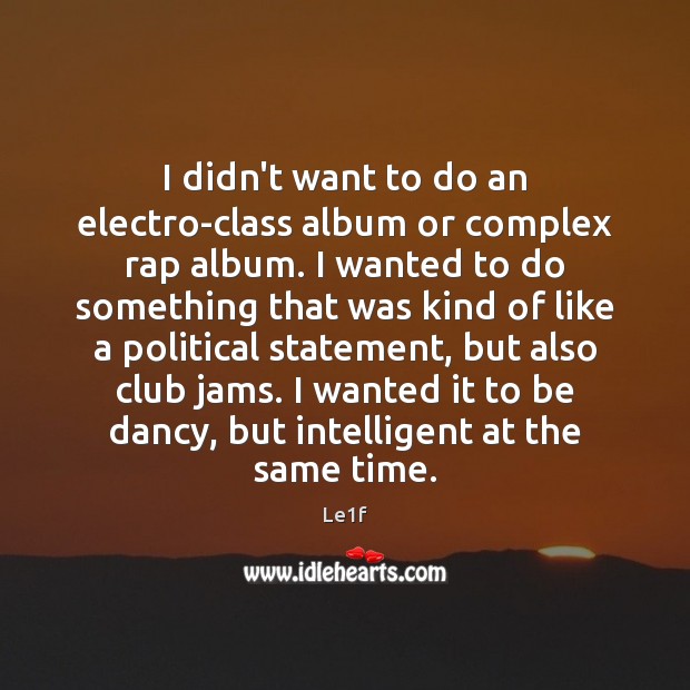 I didn’t want to do an electro-class album or complex rap album. Le1f Picture Quote