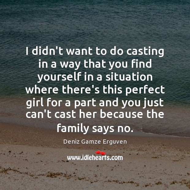 I didn’t want to do casting in a way that you find Deniz Gamze Erguven Picture Quote