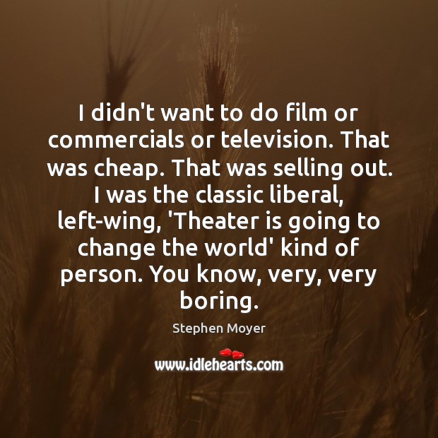 I didn’t want to do film or commercials or television. That was Image