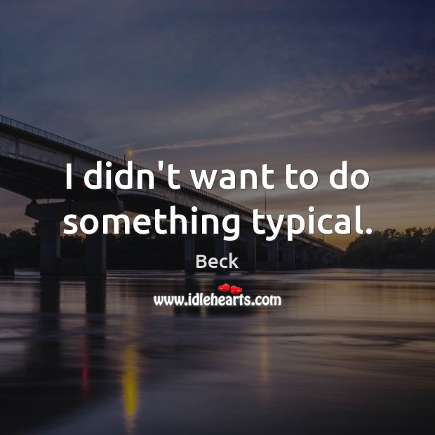 I didn’t want to do something typical. Beck Picture Quote