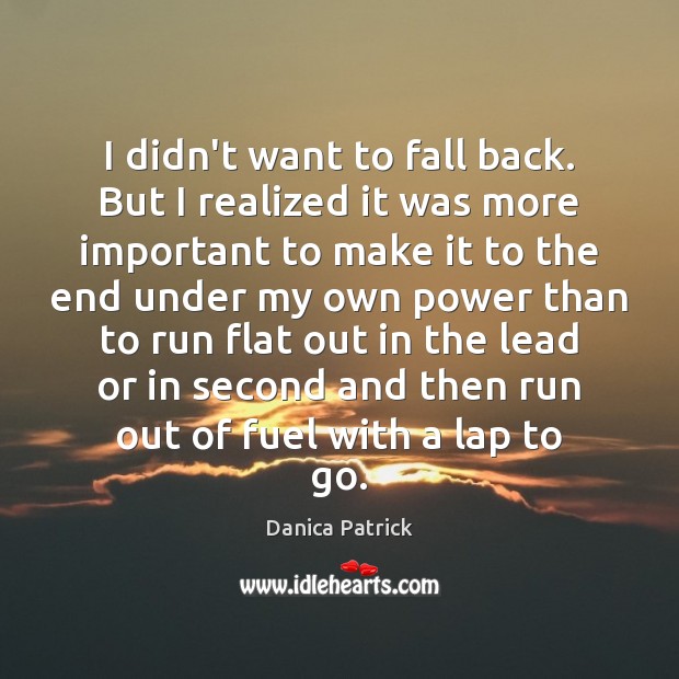 I didn’t want to fall back. But I realized it was more Danica Patrick Picture Quote