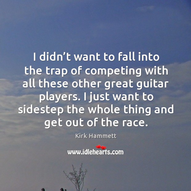 I didn’t want to fall into the trap of competing with all these other great guitar players. Kirk Hammett Picture Quote