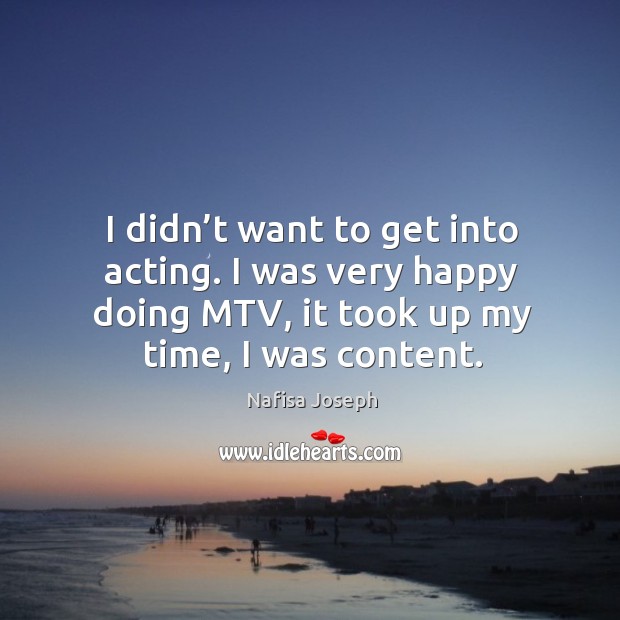 I didn’t want to get into acting. I was very happy doing mtv, it took up my time, I was content. Image
