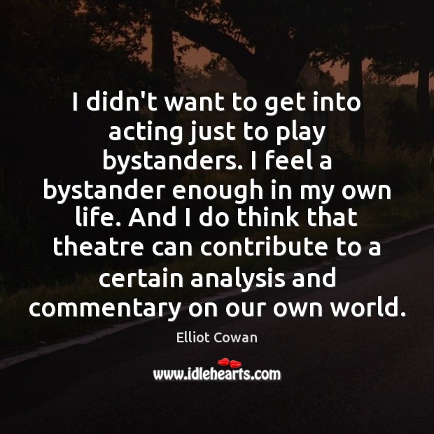 I didn’t want to get into acting just to play bystanders. I Elliot Cowan Picture Quote