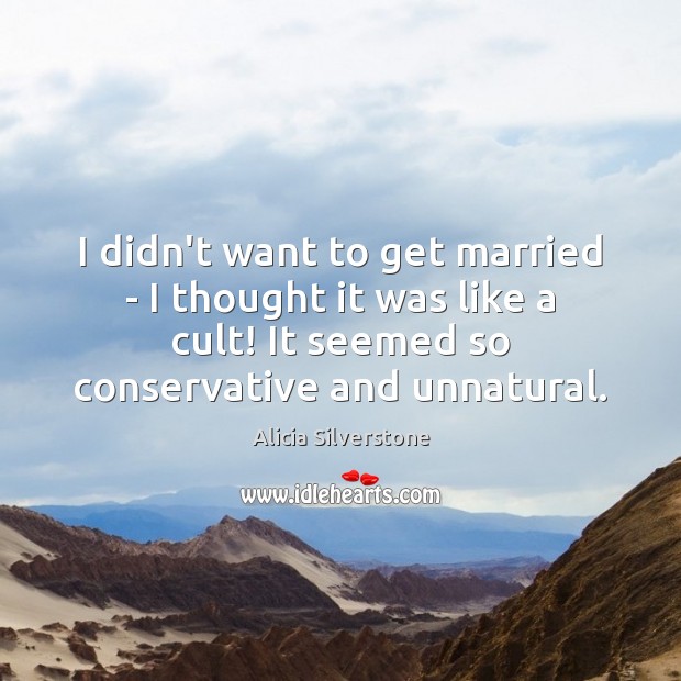 I didn’t want to get married – I thought it was like Alicia Silverstone Picture Quote