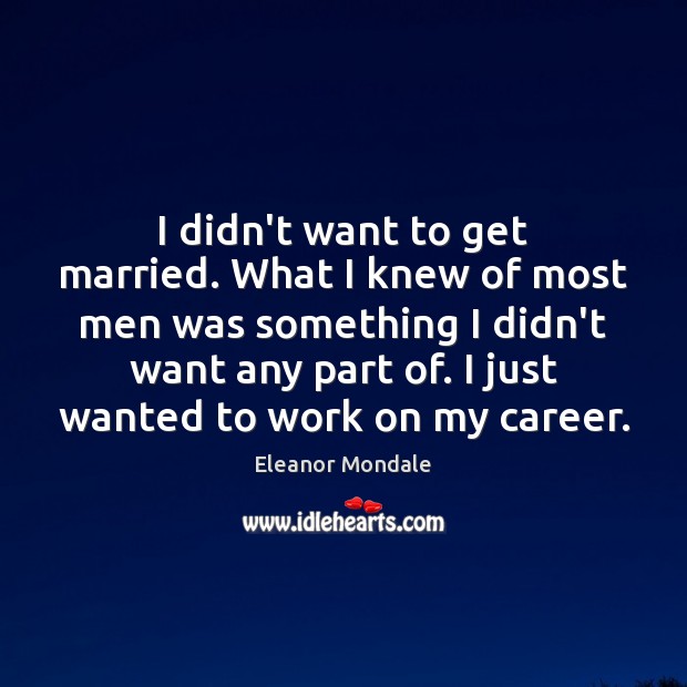 I didn’t want to get married. What I knew of most men Eleanor Mondale Picture Quote