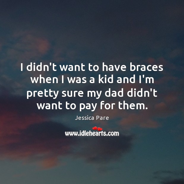 I didn’t want to have braces when I was a kid and Jessica Pare Picture Quote