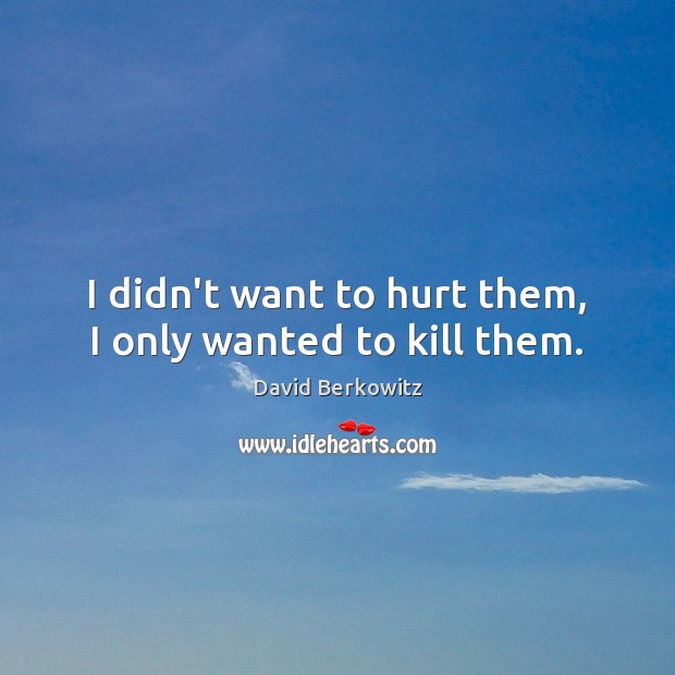 I didn’t want to hurt them, I only wanted to kill them. David Berkowitz Picture Quote