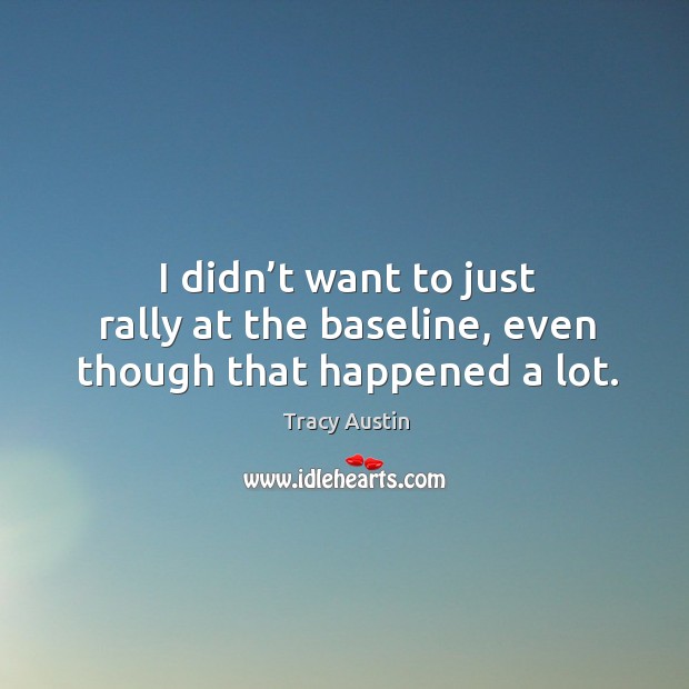 I didn’t want to just rally at the baseline, even though that happened a lot. Image