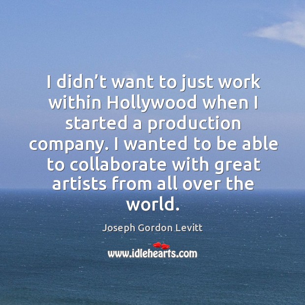 I didn’t want to just work within hollywood when I started a production company. Image