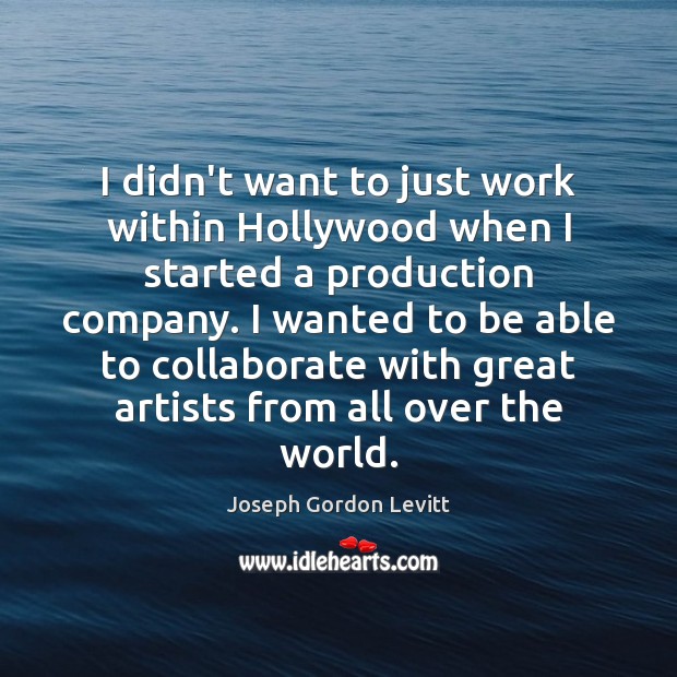 I didn’t want to just work within Hollywood when I started a Joseph Gordon Levitt Picture Quote