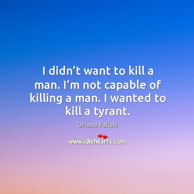 I didn’t want to kill a man. I’m not capable of killing a man. I wanted to kill a tyrant. Image