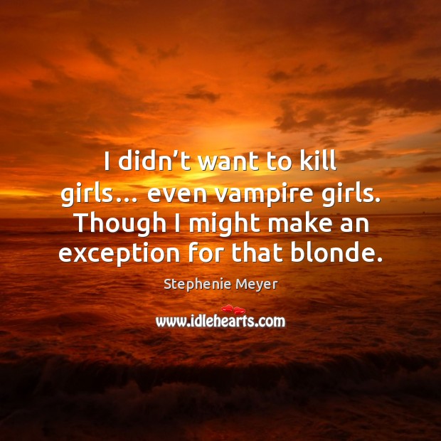 I didn’t want to kill girls… even vampire girls. Though I Stephenie Meyer Picture Quote
