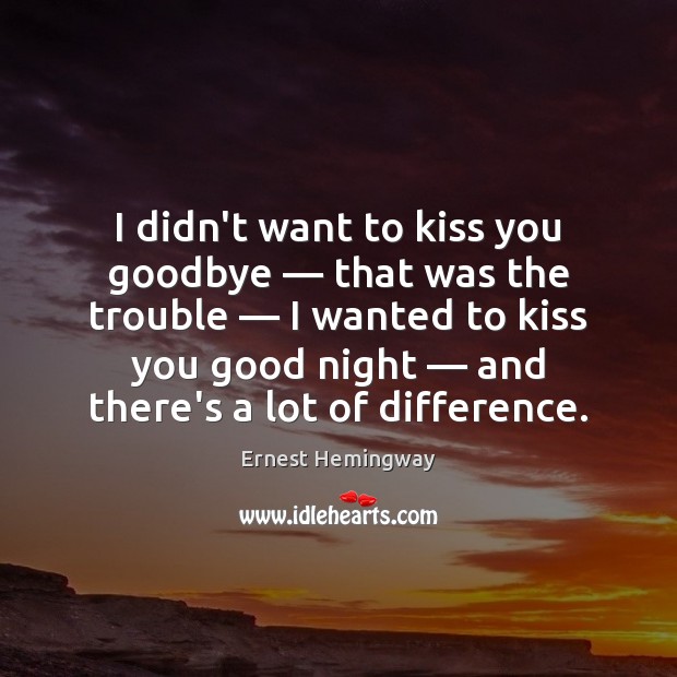 I didn’t want to kiss you goodbye — that was the trouble — I Kiss You Quotes Image