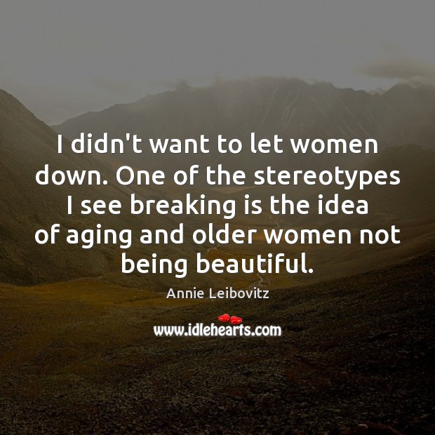 I didn’t want to let women down. One of the stereotypes I Annie Leibovitz Picture Quote