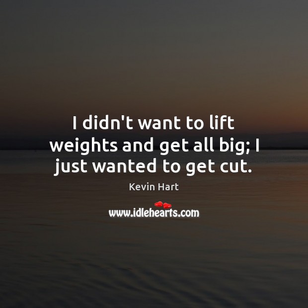 I didn’t want to lift weights and get all big; I just wanted to get cut. Kevin Hart Picture Quote