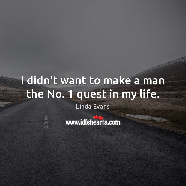 I didn’t want to make a man the No. 1 quest in my life. Linda Evans Picture Quote