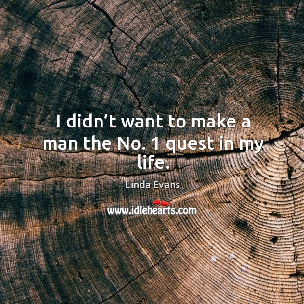 I didn’t want to make a man the no. 1 quest in my life. Linda Evans Picture Quote